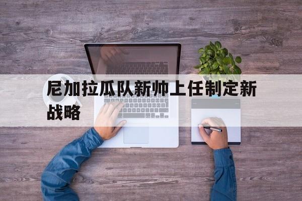尼加拉瓜队新帅上任制定新战略 尼加拉瓜队新帅上任制定新战略